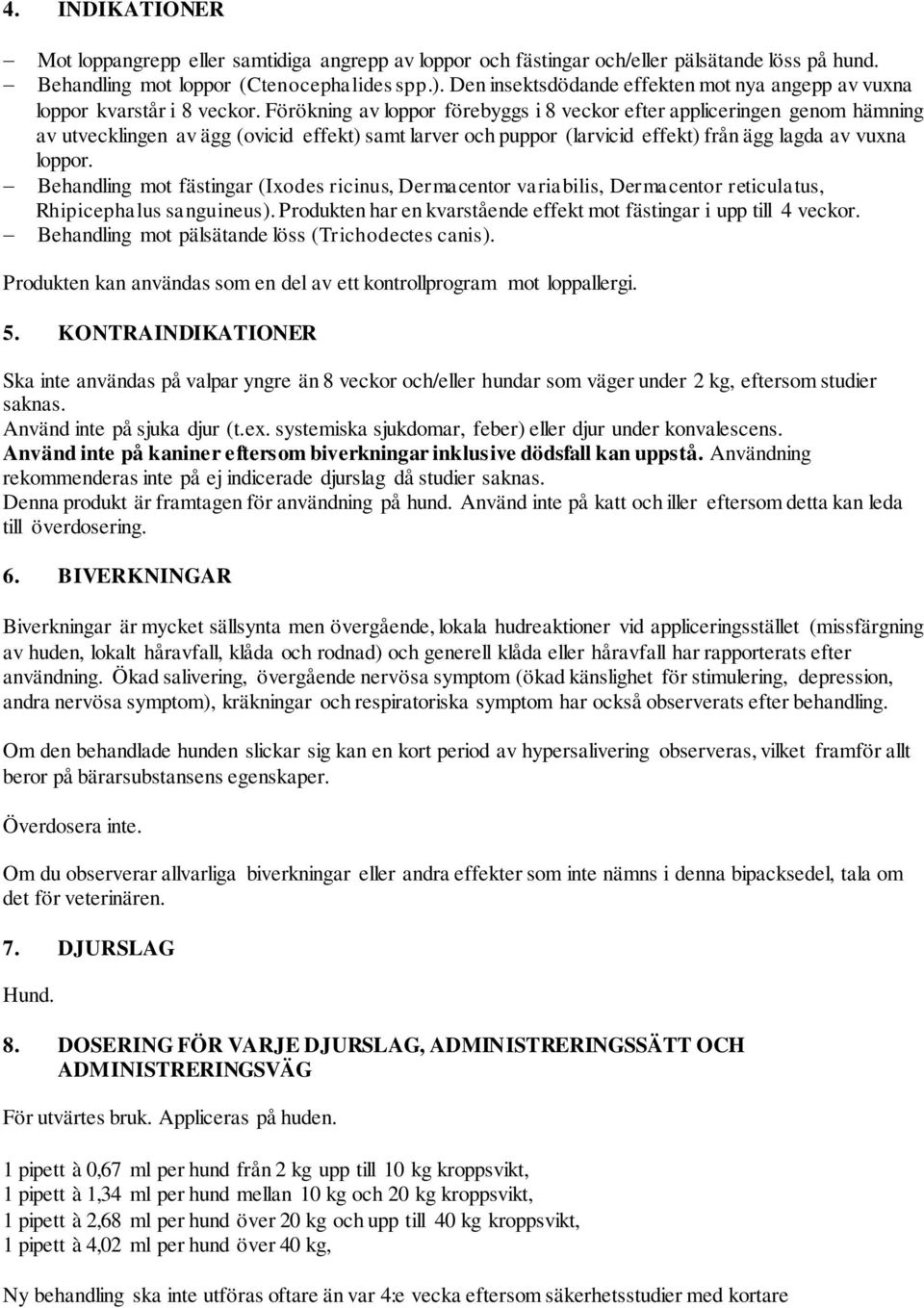 Förökning av loppor förebyggs i 8 veckor efter appliceringen genom hämning av utvecklingen av ägg (ovicid effekt) samt larver och puppor (larvicid effekt) från ägg lagda av vuxna loppor.