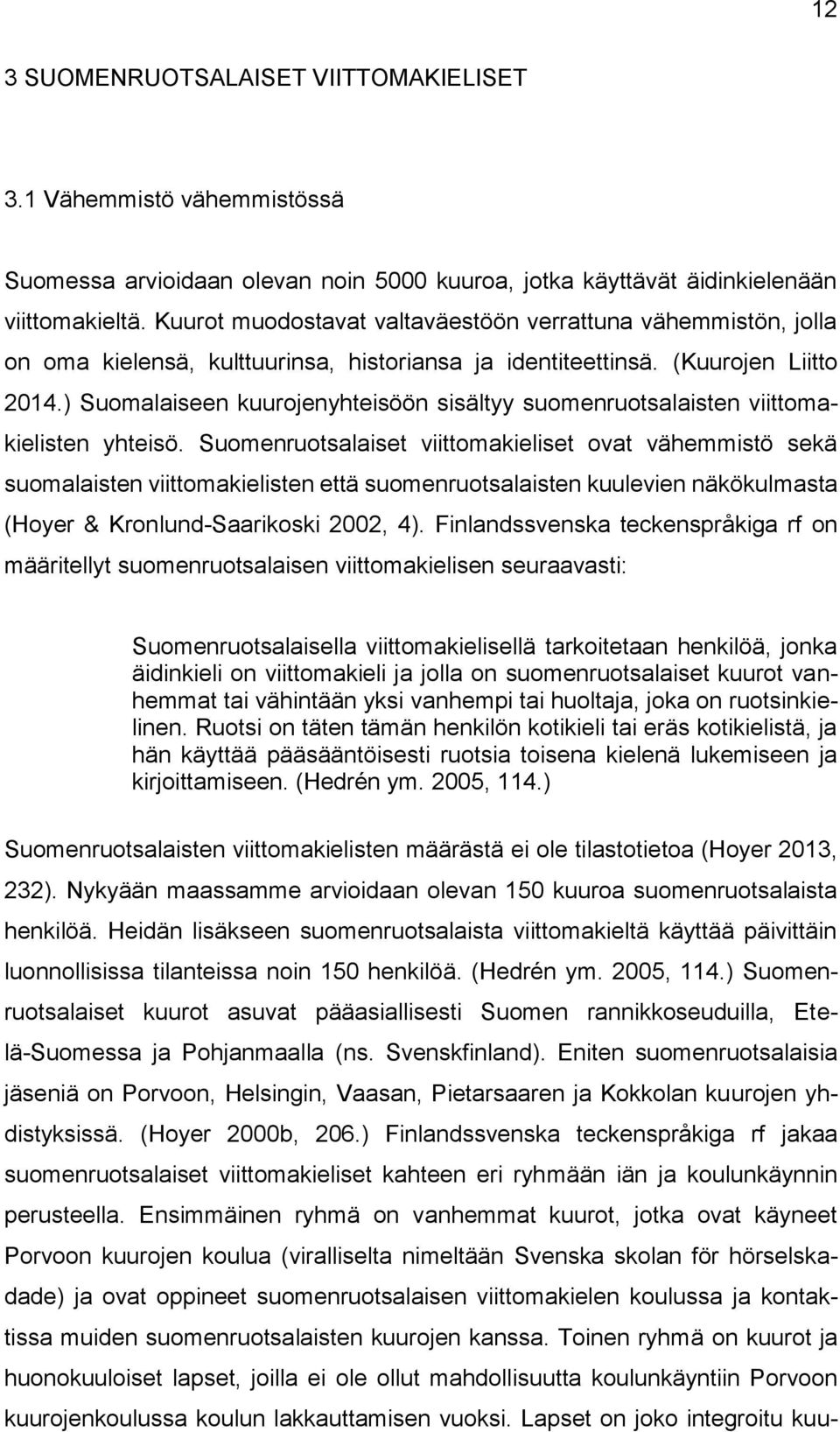 ) Suomalaiseen kuurojenyhteisöön sisältyy suomenruotsalaisten viittomakielisten yhteisö.