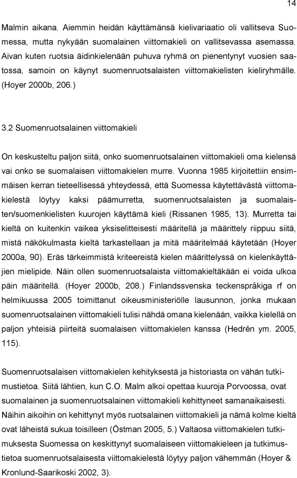 2 Suomenruotsalainen viittomakieli On keskusteltu paljon siitä, onko suomenruotsalainen viittomakieli oma kielensä vai onko se suomalaisen viittomakielen murre.