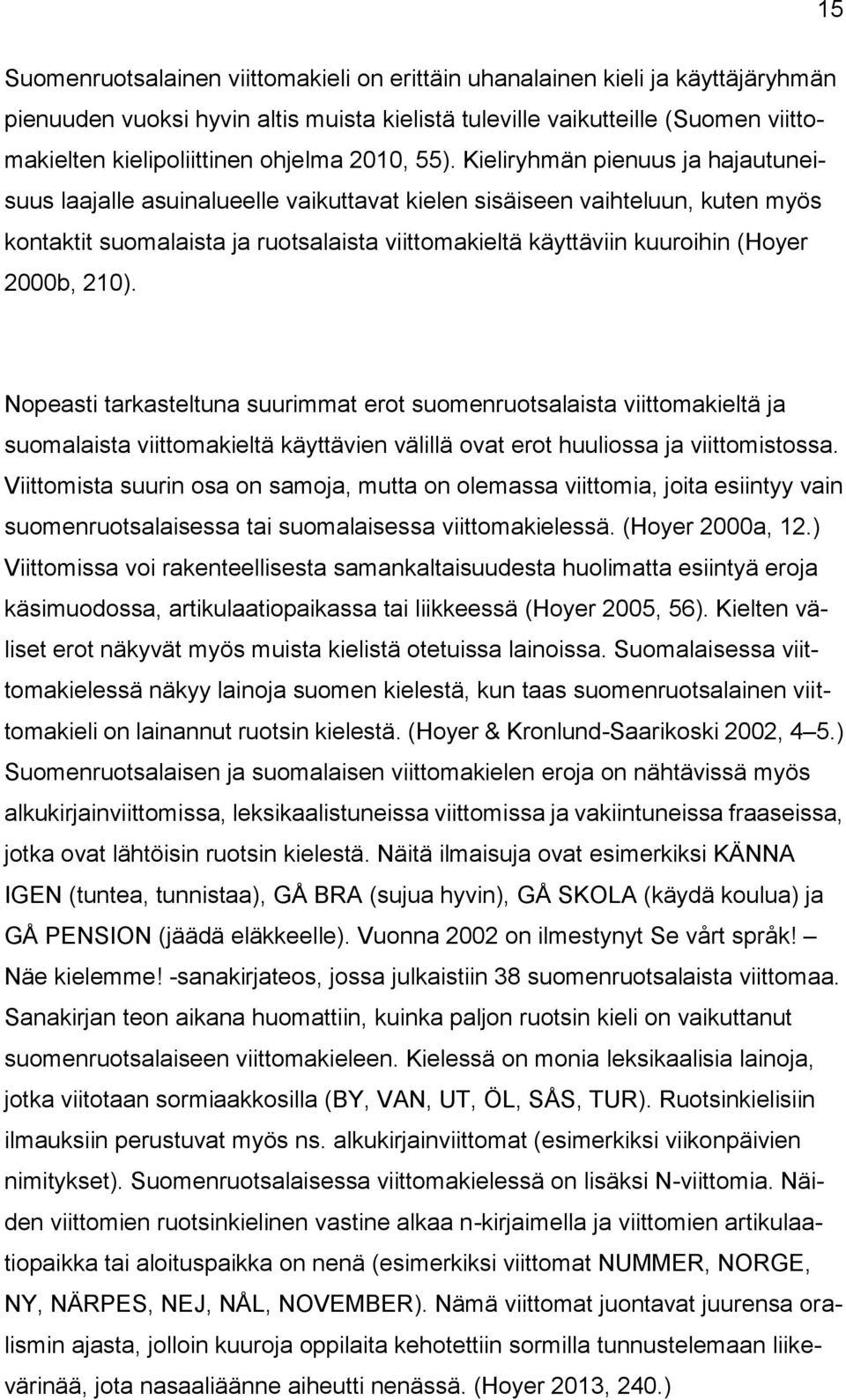 Kieliryhmän pienuus ja hajautuneisuus laajalle asuinalueelle vaikuttavat kielen sisäiseen vaihteluun, kuten myös kontaktit suomalaista ja ruotsalaista viittomakieltä käyttäviin kuuroihin (Hoyer