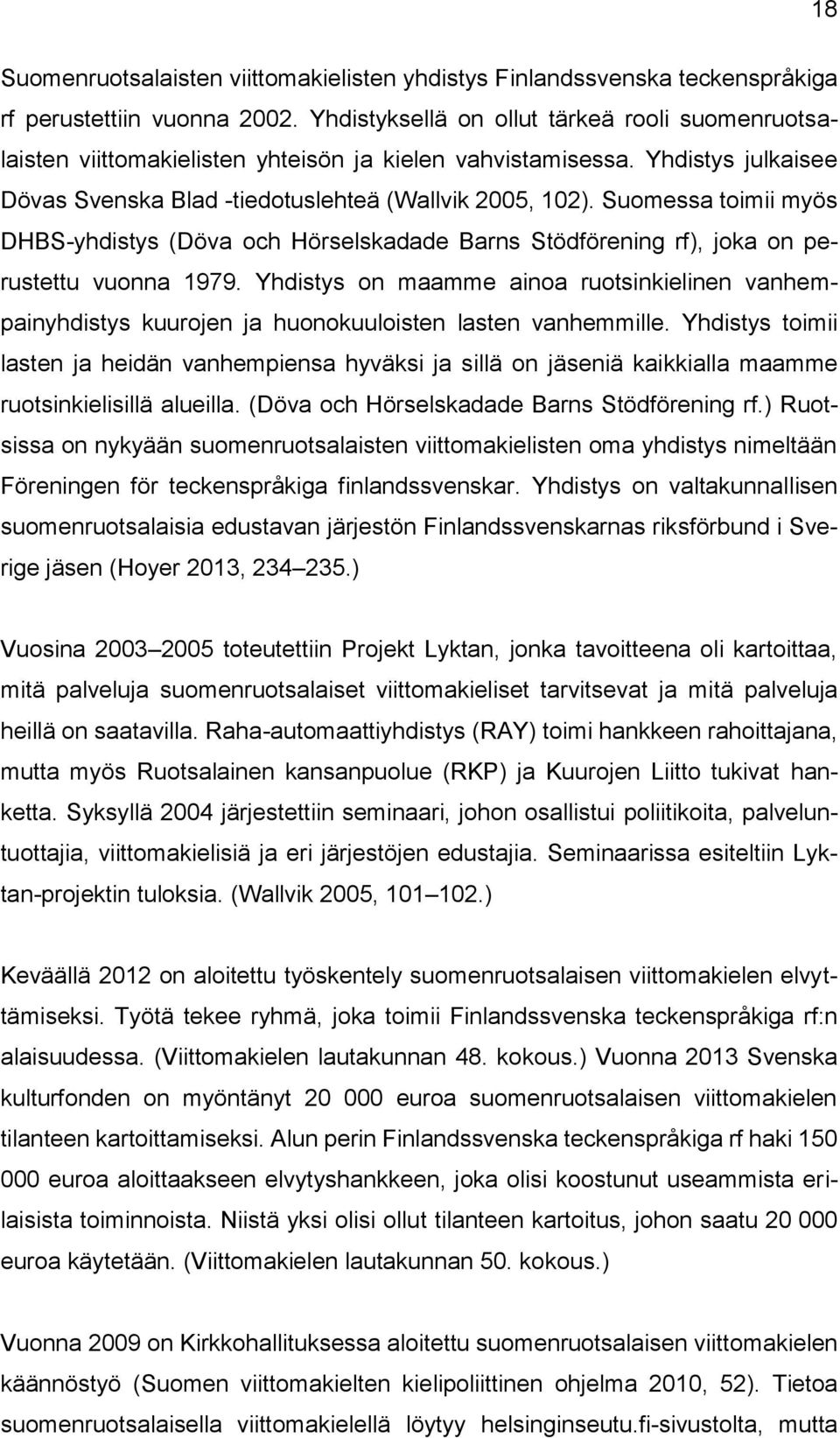 Suomessa toimii myös DHBS-yhdistys (Döva och Hörselskadade Barns Stödförening rf), joka on perustettu vuonna 1979.