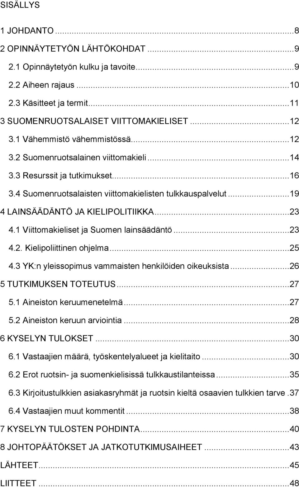 .. 19 4 LAINSÄÄDÄNTÖ JA KIELIPOLITIIKKA... 23 4.1 Viittomakieliset ja Suomen lainsäädäntö... 23 4.2. Kielipoliittinen ohjelma... 25 4.3 YK:n yleissopimus vammaisten henkilöiden oikeuksista.