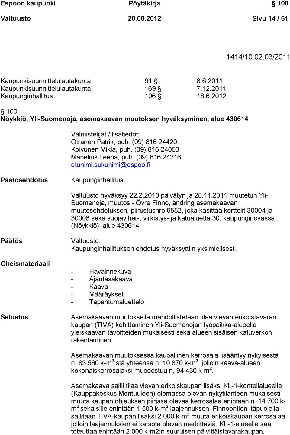 2011 muutetun Yli- Suomenoja, muutos - Övre Finno, ändring asemakaavan muutosehdotuksen, piirustusnro 6552, joka käsittää korttelit 30004 ja 30006 sekä suojaviher-, virkistys- ja katualuetta 30.