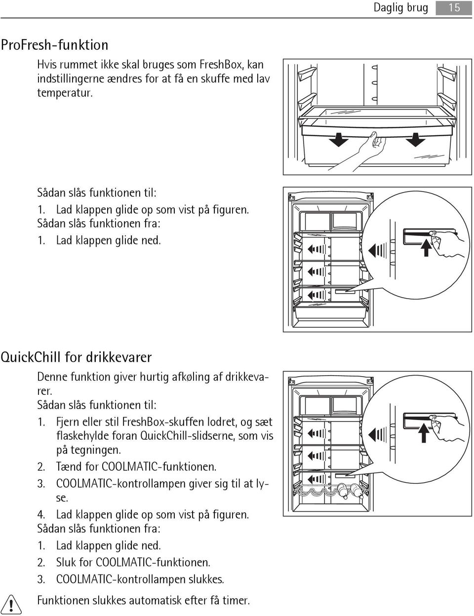 Sådan slås funktionen til: 1. Fjern eller stil FreshBox-skuffen lodret, og sæt flaskehylde foran QuickChill-slidserne, som vis på tegningen. 2. Tænd for COOLMATIC-funktionen. 3.