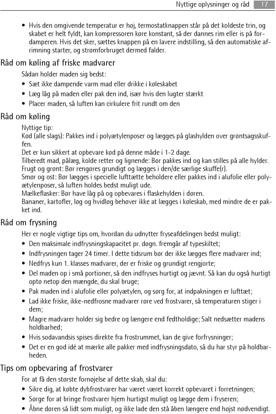 Råd om køling af friske madvarer Sådan holder maden sig bedst: Sæt ikke dampende varm mad eller drikke i køleskabet Læg låg på maden eller pak den ind, især hvis den lugter stærkt Placer maden, så