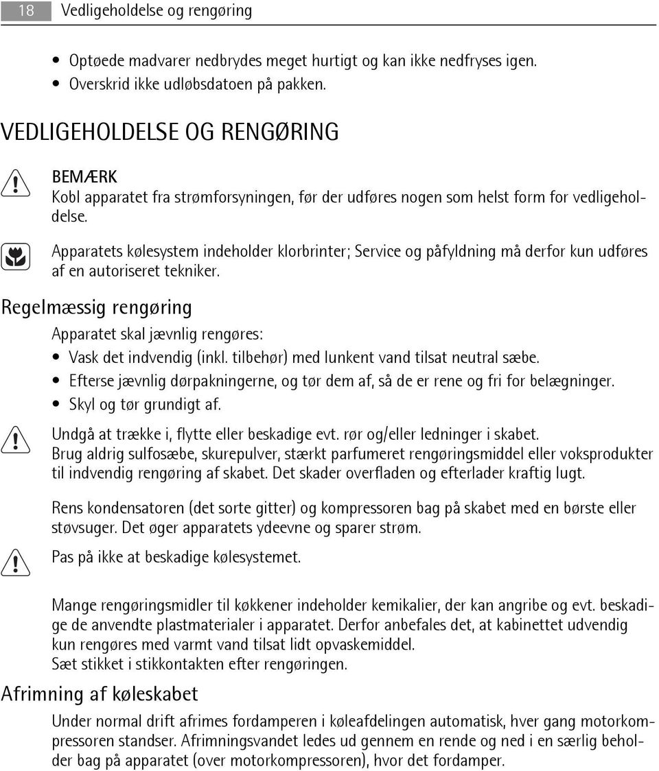 Apparatets kølesystem indeholder klorbrinter; Service og påfyldning må derfor kun udføres af en autoriseret tekniker. Regelmæssig rengøring Apparatet skal jævnlig rengøres: Vask det indvendig (inkl.