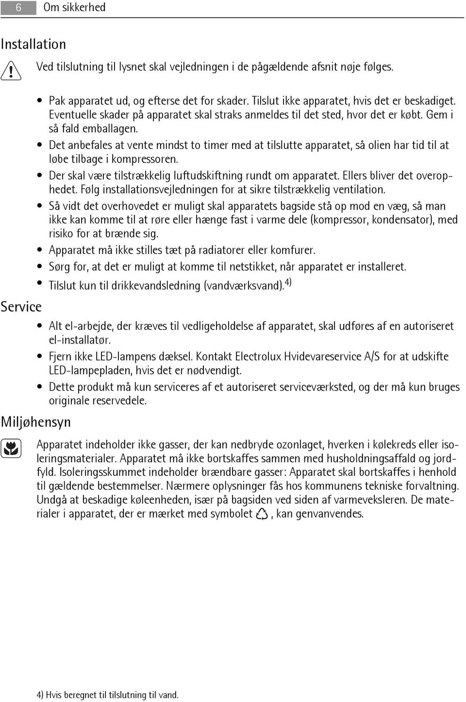 Det anbefales at vente mindst to timer med at tilslutte apparatet, så olien har tid til at løbe tilbage i kompressoren. Der skal være tilstrækkelig luftudskiftning rundt om apparatet.
