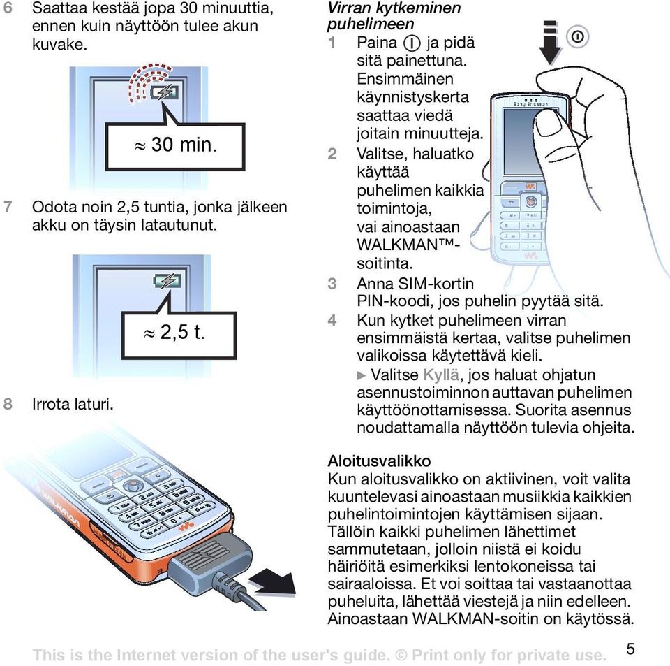 3 Anna SIM-kortin PIN-koodi, jos puhelin pyytää sitä. 4 Kun kytket puhelimeen virran ensimmäistä kertaa, valitse puhelimen valikoissa käytettävä kieli.