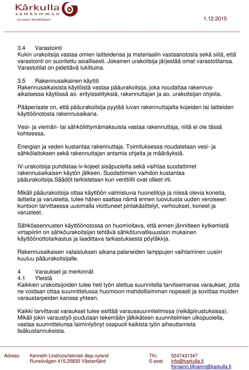 erityisselityksiä, rakennuttajan ja ao. urakoitsijan ohjeita. Pääperiaate on, että pääurakoitsija pyytää luvan rakennuttajalta kojeiden tai laitteiden käyttöönotosta rakennusaikana.