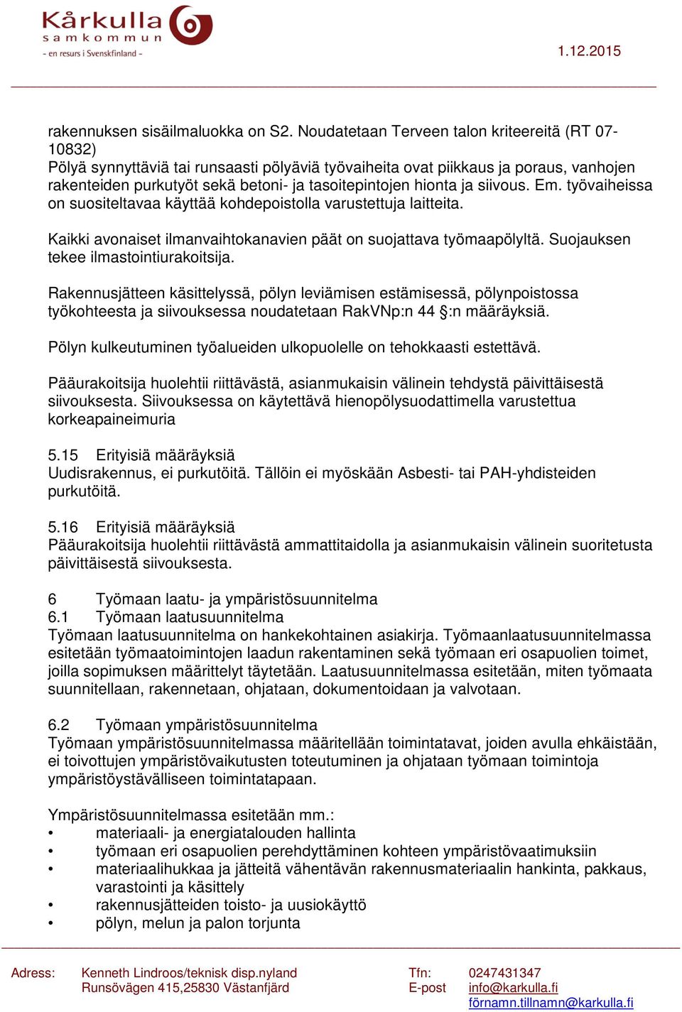 ja siivous. Em. työvaiheissa on suositeltavaa käyttää kohdepoistolla varustettuja laitteita. Kaikki avonaiset ilmanvaihtokanavien päät on suojattava työmaapölyltä.