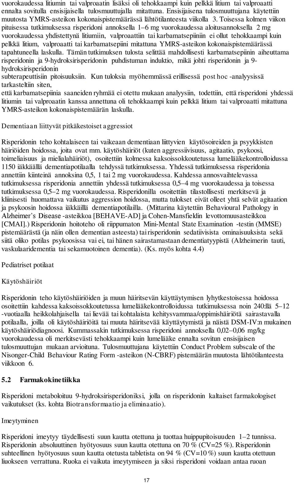 Toisessa kolmen viikon pituisessa tutkimuksessa risperidoni annoksella 1 6 mg vuorokaudessa aloitusannoksella 2 mg vuorokaudessa yhdistettynä litiumiin, valproaattiin tai karbamatsepiiniin ei ollut