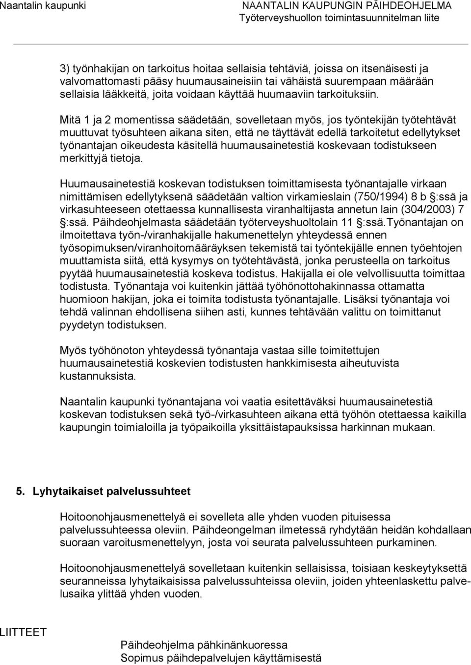 Mitä 1 ja 2 momentissa säädetään, sovelletaan myös, jos työntekijän työtehtävät muuttuvat työsuhteen aikana siten, että ne täyttävät edellä tarkoitetut edellytykset työnantajan oikeudesta käsitellä