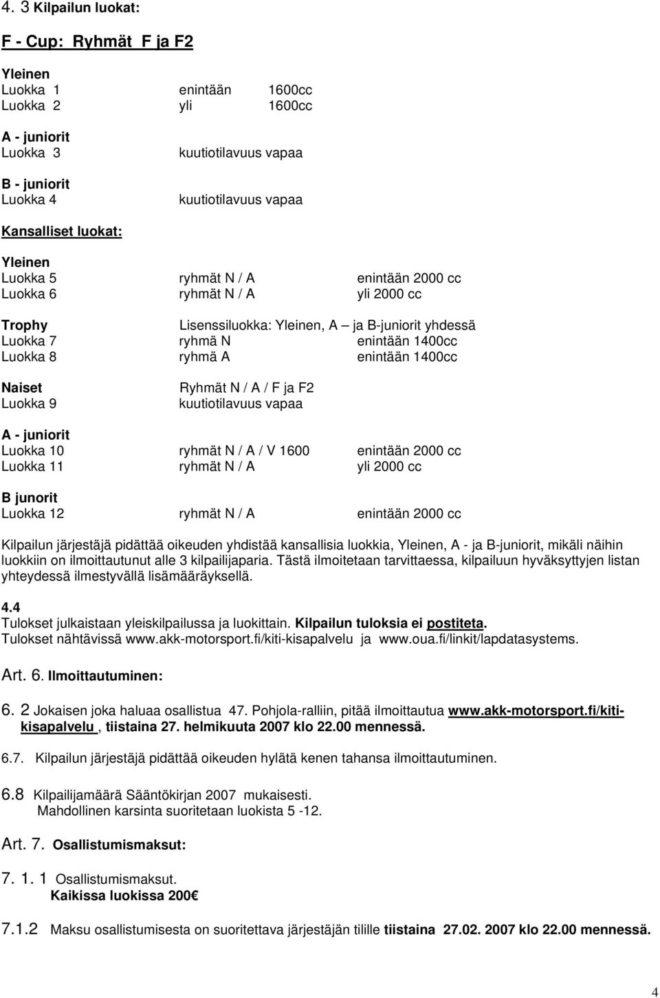 enintään 1400cc Naiset Luokka 9 Ryhmät N / A / F ja F2 kuutiotilavuus vapaa A - juniorit Luokka 10 ryhmät N / A / V 1600 enintään 2000 cc Luokka 11 ryhmät N / A yli 2000 cc B junorit Luokka 12 ryhmät