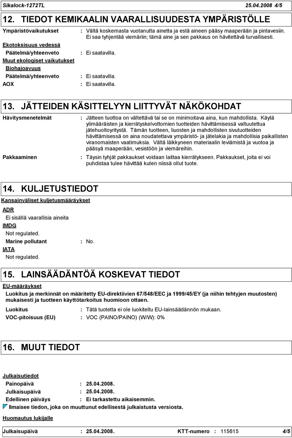 vuotanutta ainetta ja estä aineen pääsy maaperään ja pintavesiin. Ei saa tyhjentää viemäriin; tämä aine ja sen pakkaus on hävitettävä turvallisesti. Ei saatavilla. Ei saatavilla. Ei saatavilla. 13.