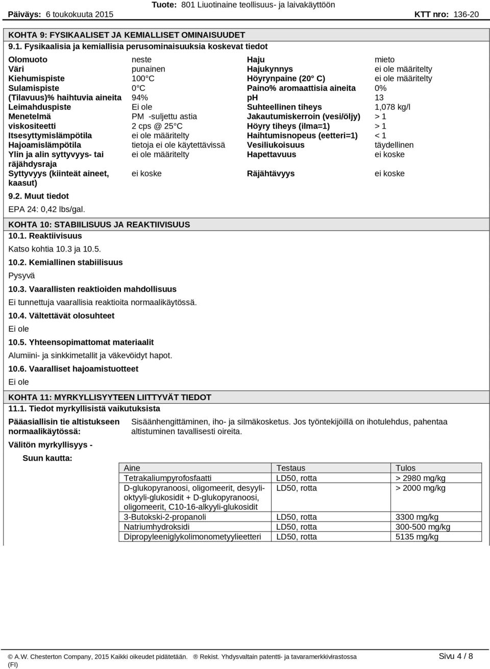 Sulamispiste 0 C Paino% aromaattisia aineita 0% (Tilavuus)% haihtuvia aineita 94% ph 13 Leimahduspiste Suhteellinen tiheys 1,078 kg/l Menetelmä PM -suljettu astia Jakautumiskerroin (vesi/öljy) > 1