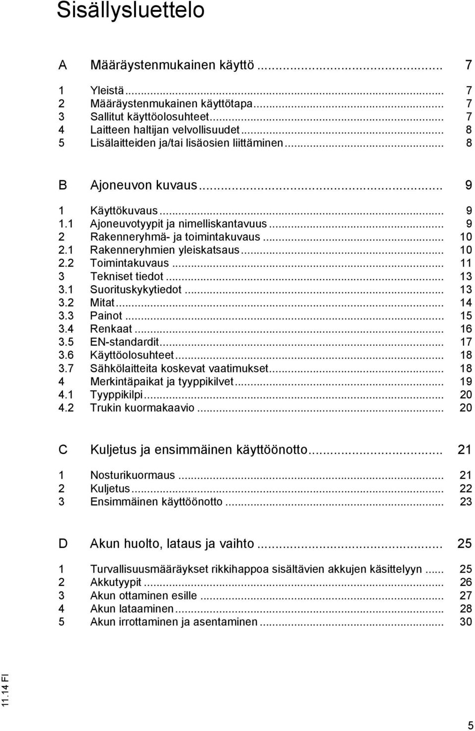 1 Rakenneryhmien yleiskatsaus... 10 2.2 Toimintakuvaus... 11 3 Tekniset tiedot... 13 3.1 Suorituskykytiedot... 13 3.2 Mitat... 14 3.3 Painot... 15 3.4 Renkaat... 16 3.5 EN-standardit... 17 3.