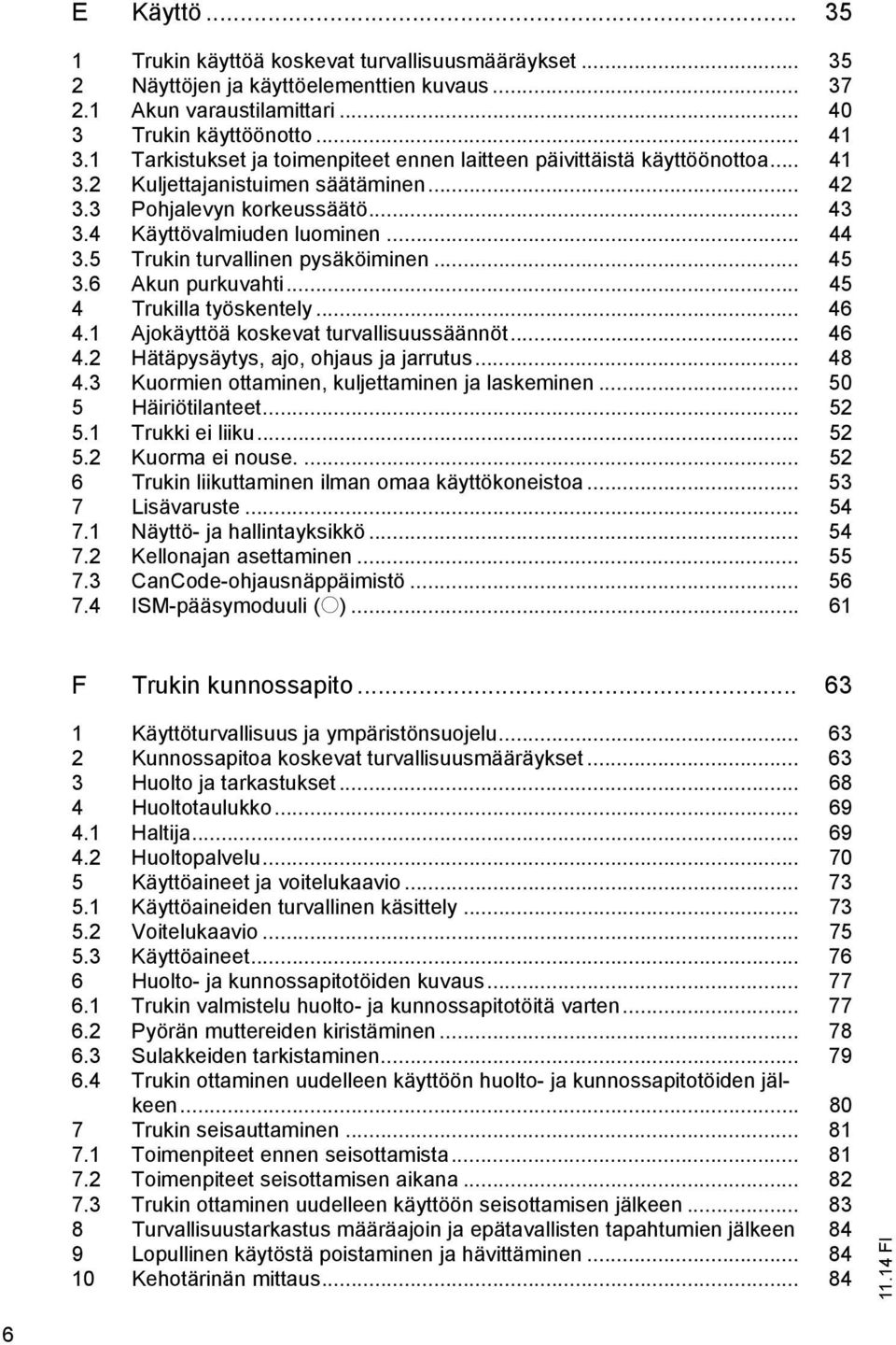 5 Trukin turvallinen pysäköiminen... 45 3.6 Akun purkuvahti... 45 4 Trukilla työskentely... 46 4.1 Ajokäyttöä koskevat turvallisuussäännöt... 46 4.2 Hätäpysäytys, ajo, ohjaus ja jarrutus... 48 4.