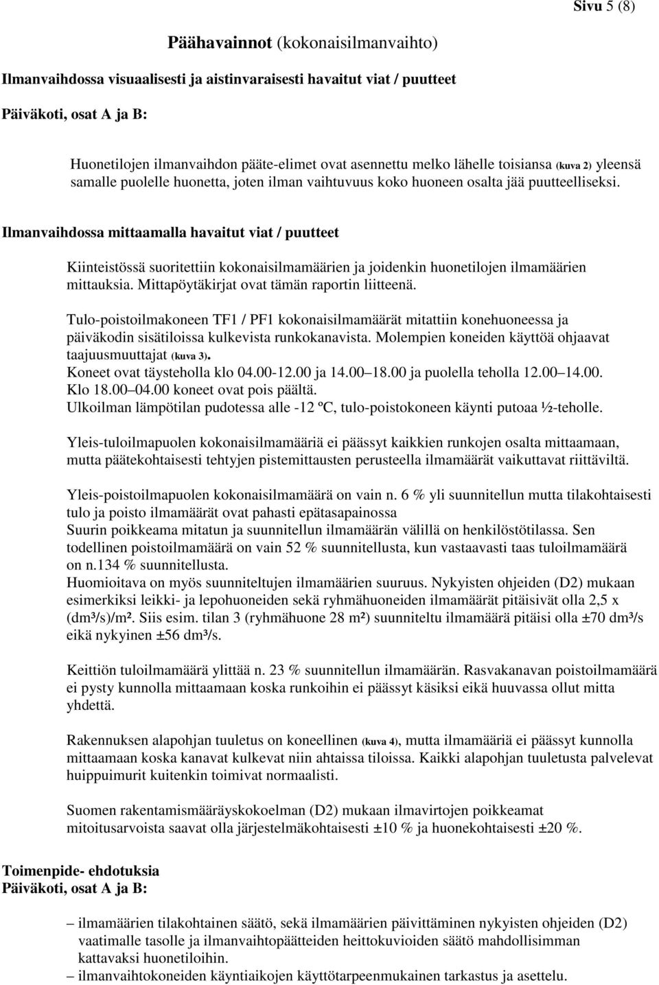 Ilmanvaihdossa mittaamalla havaitut viat / puutteet Kiinteistössä suoritettiin kokonaisilmamäärien ja joidenkin huonetilojen ilmamäärien mittauksia. Mittapöytäkirjat ovat tämän raportin liitteenä.