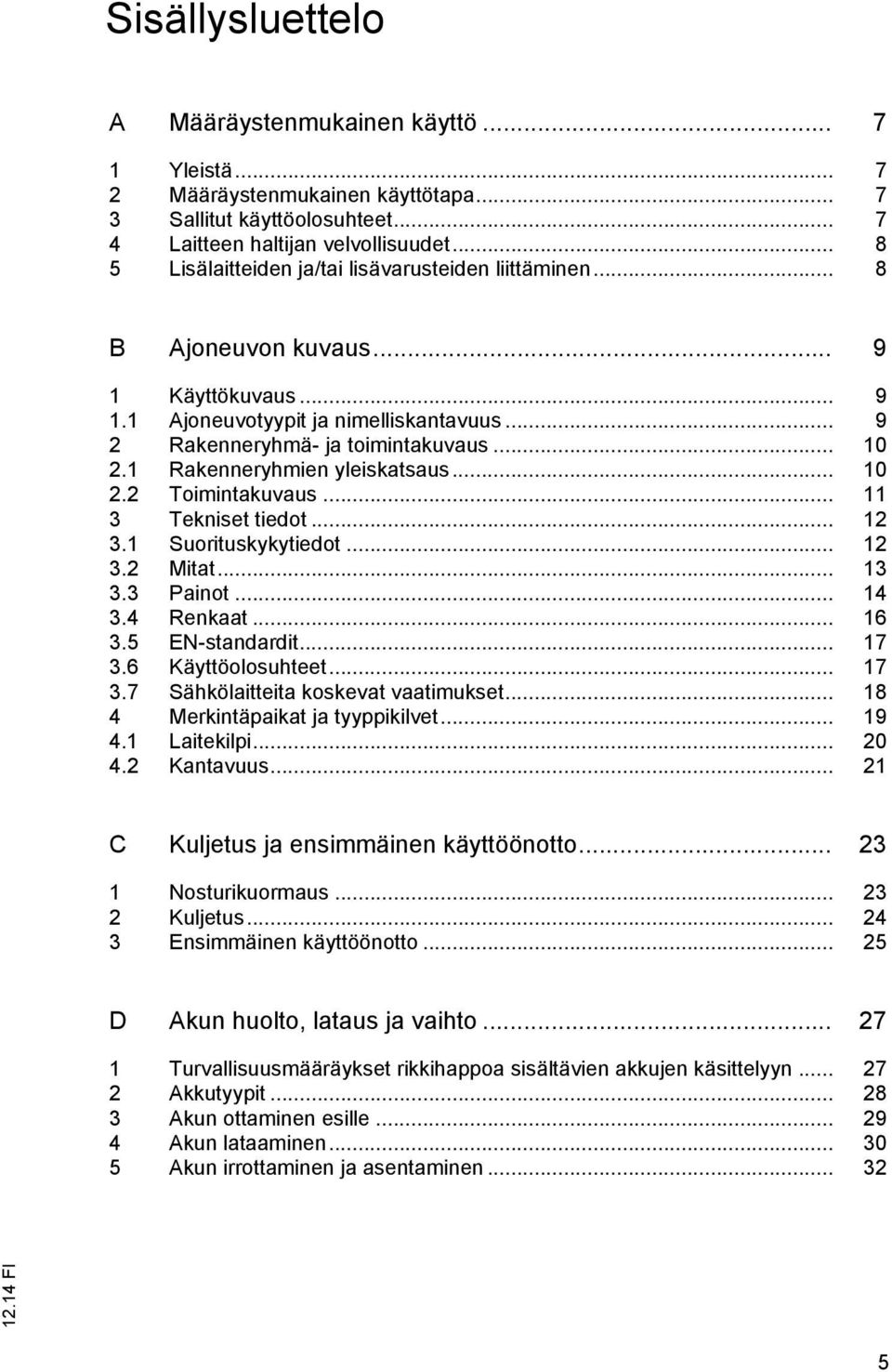 1 Rakenneryhmien yleiskatsaus... 10 2.2 Toimintakuvaus... 11 3 Tekniset tiedot... 12 3.1 Suorituskykytiedot... 12 3.2 Mitat... 13 3.3 Painot... 14 3.4 Renkaat... 16 3.5 EN-standardit... 17 3.