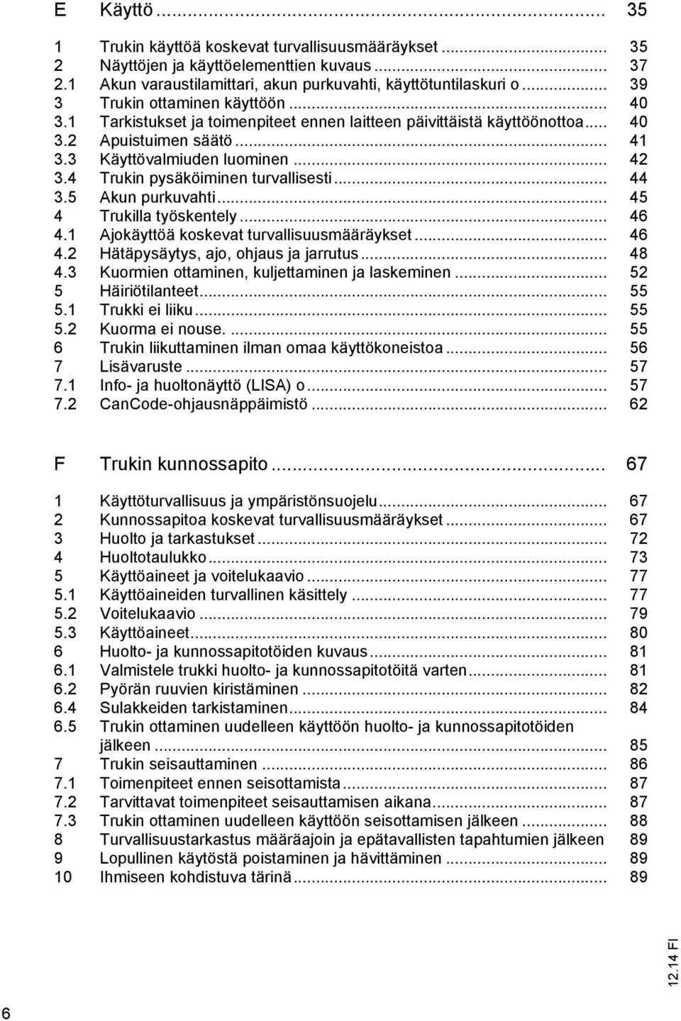 4 Trukin pysäköiminen turvallisesti... 44 3.5 Akun purkuvahti... 45 4 Trukilla työskentely... 46 4.1 Ajokäyttöä koskevat turvallisuusmääräykset... 46 4.2 Hätäpysäytys, ajo, ohjaus ja jarrutus... 48 4.