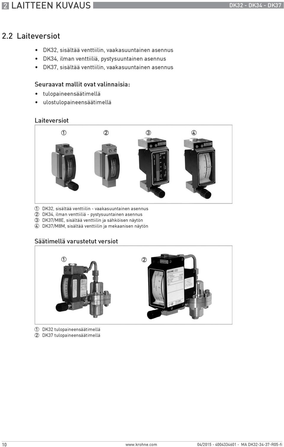 vaakasuuntainen asennus Seuraavat mallit ovat valinnaisia: tulopaineensäätimellä ulostulopaineensäätimellä Laiteversiot 1 DK32, sisältää venttiilin -
