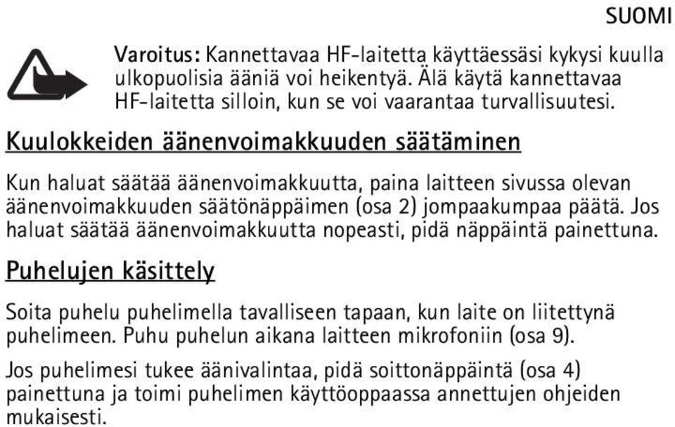 Jos haluat säätää äänenvoimakkuutta nopeasti, pidä näppäintä painettuna. Puhelujen käsittely Soita puhelu puhelimella tavalliseen tapaan, kun laite on liitettynä puhelimeen.