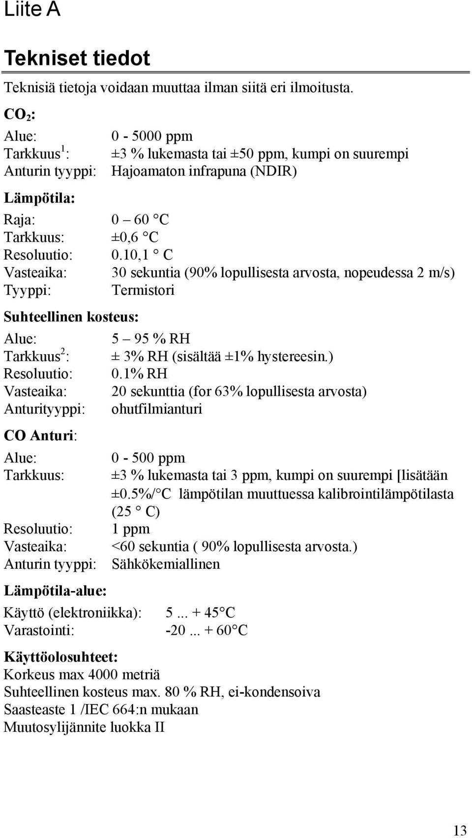 10,1 C Vasteaika: 30 sekuntia (90% lopullisesta arvosta, nopeudessa 2 m/s) Tyyppi: Termistori Suhteellinen kosteus: Alue: 5 95 % RH Tarkkuus 2 : ± 3% RH (sisältää ±1% hystereesin.) Resoluutio: 0.