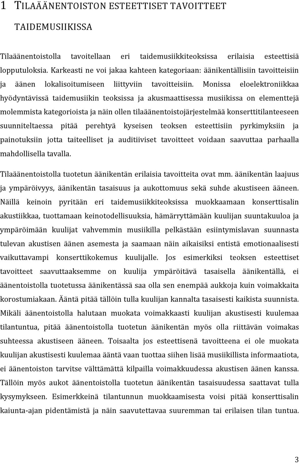Monissa eloelektroniikkaa hyödyntävissä taidemusiikin teoksissa ja akusmaattisessa musiikissa on elementtejä molemmista kategorioista ja näin ollen tilaäänentoistojärjestelmää konserttitilanteeseen