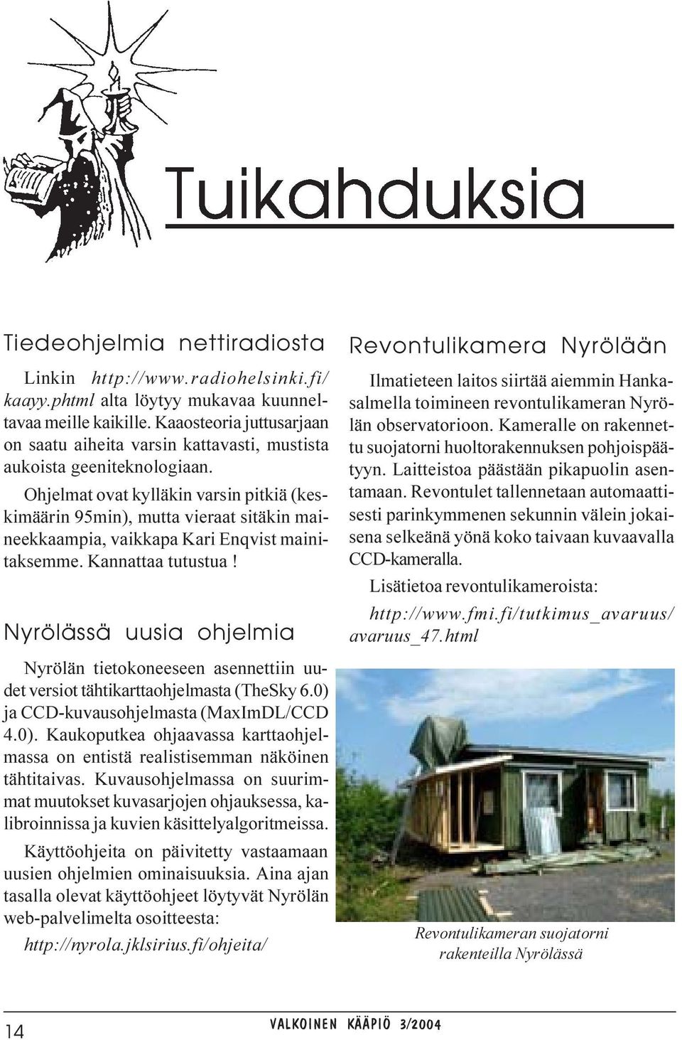 Ohjelmat ovat kylläkin varsin pitkiä (keskimäärin 95min), mutta vieraat sitäkin maineekkaampia, vaikkapa Kari Enqvist mainitaksemme. Kannattaa tutustua!