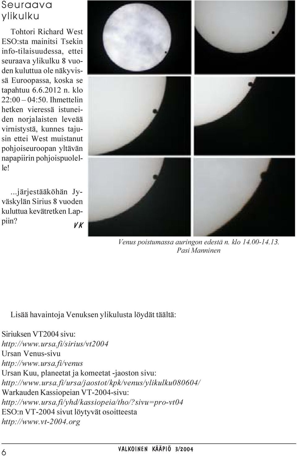 ...järjestääköhän Jyväskylän Sirius 8 vuoden kuluttua kevätretken Lappiin? VK Venus poistumassa auringon edestä n. klo 14.00-14.13.