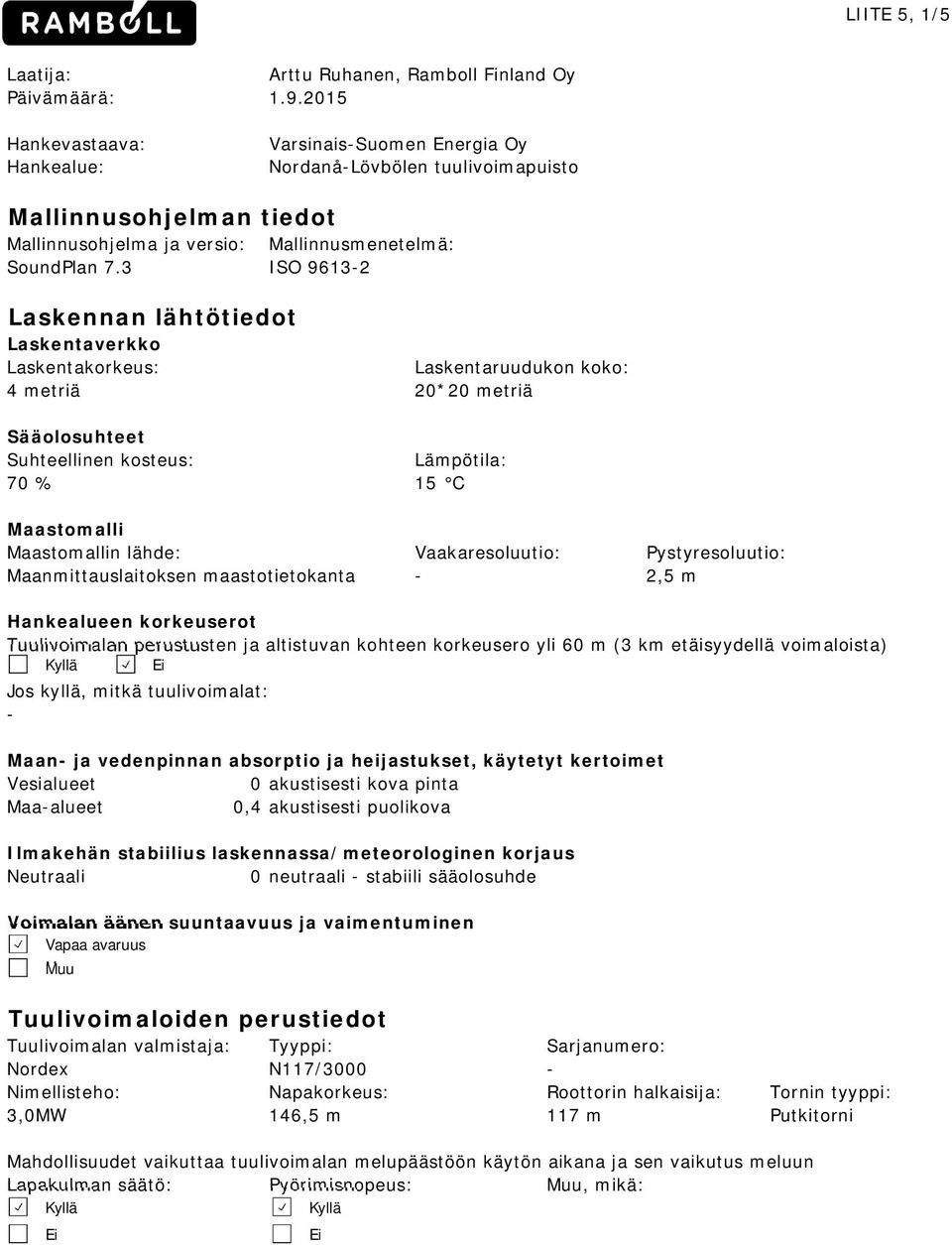 3 Laskennan lähtötiedot Laskentaverkko Mallinnusmenetelmä: ISO 9613-2 Laskentakorkeus: Laskentaruudukon koko: 4 metriä 20*20 metriä Sääolosuhteet Suhteellinen kosteus: Lämpötila: 70 % 15 C