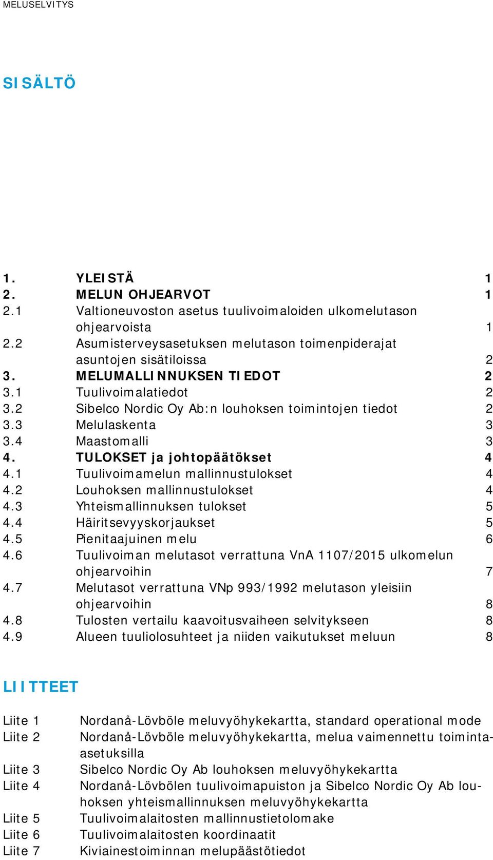 1 Tuulivoimamelun mallinnustulokset 4 4.2 Louhoksen mallinnustulokset 4 4.3 Yhteismallinnuksen tulokset 5 4.4 Häiritsevyyskorjaukset 5 4.5 Pienitaajuinen melu 6 4.