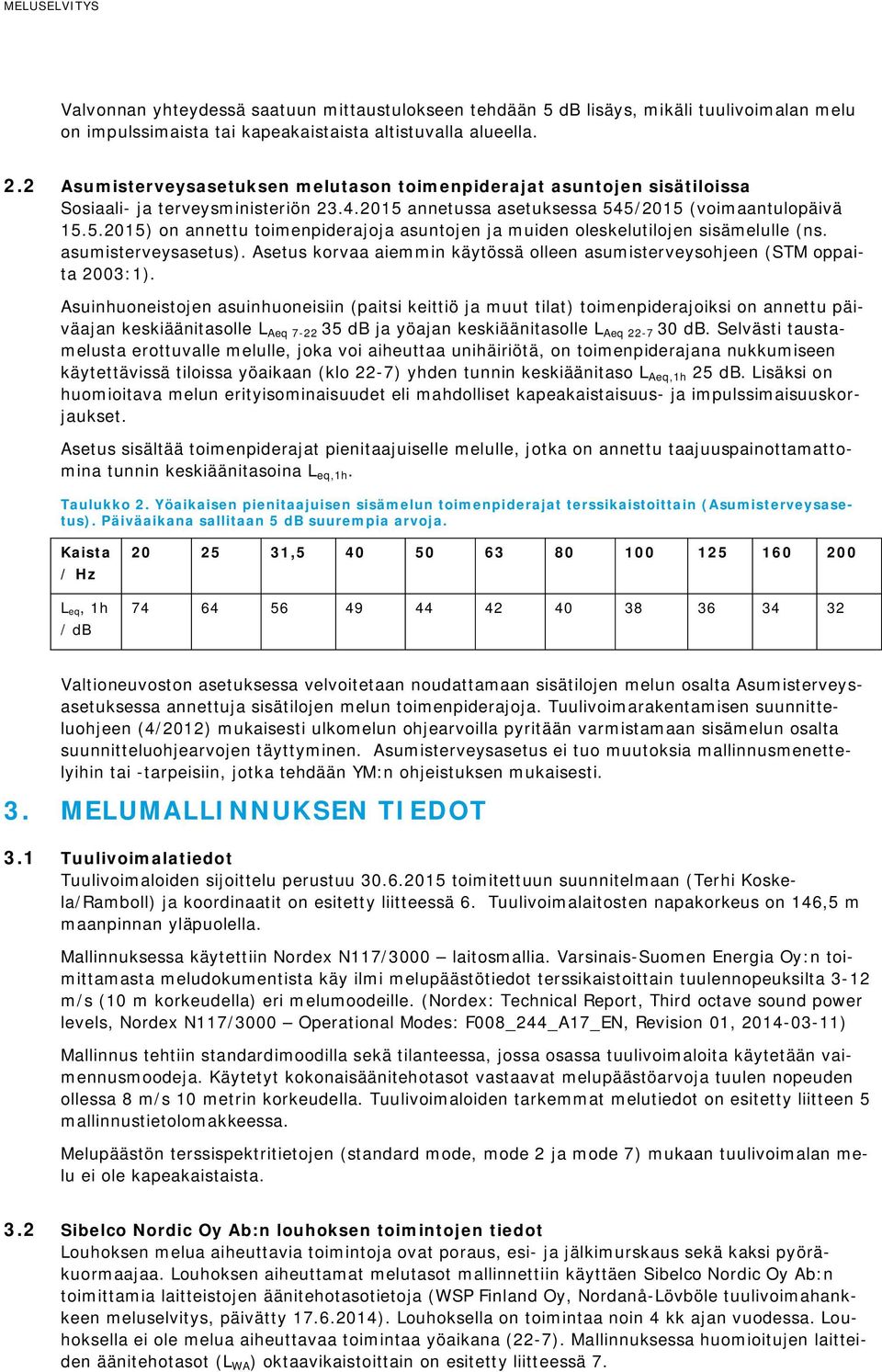 annetussa asetuksessa 545/2015 (voimaantulopäivä 15.5.2015) on annettu toimenpiderajoja asuntojen ja muiden oleskelutilojen sisämelulle (ns. asumisterveysasetus).