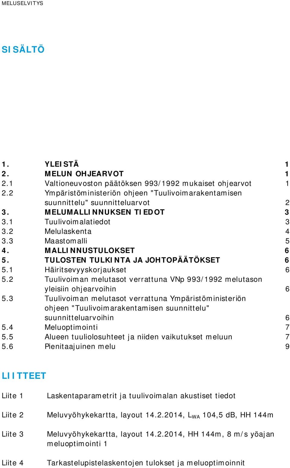 MALLINNUSTULOKSET 6 5. TULOSTEN TULKINTA JA JOHTOPÄÄTÖKSET 6 5.1 Häiritsevyyskorjaukset 6 5.2 Tuulivoiman melutasot verrattuna VNp 993/1992 melutason yleisiin ohjearvoihin 6 5.