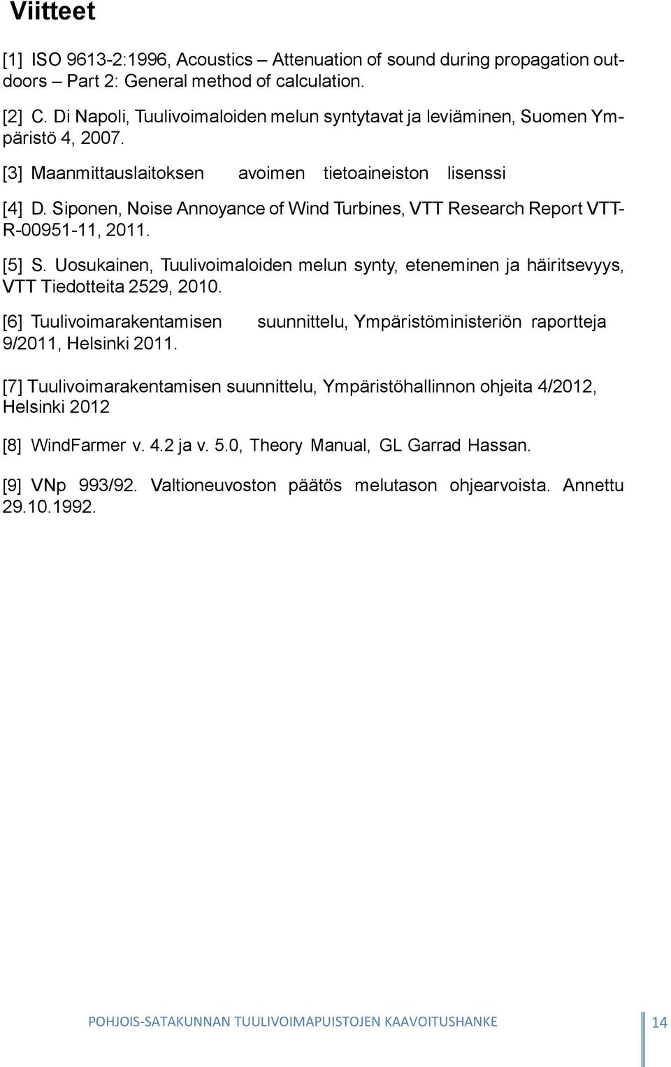 Siponen, Noise Annoyance of Wind Turbines, VTT Research Report VTT- R-00951-11, 2011. [5] S. Uosukainen, Tuulivoimaloiden melun synty, eteneminen ja häiritsevyys, VTT Tiedotteita 2529, 2010.