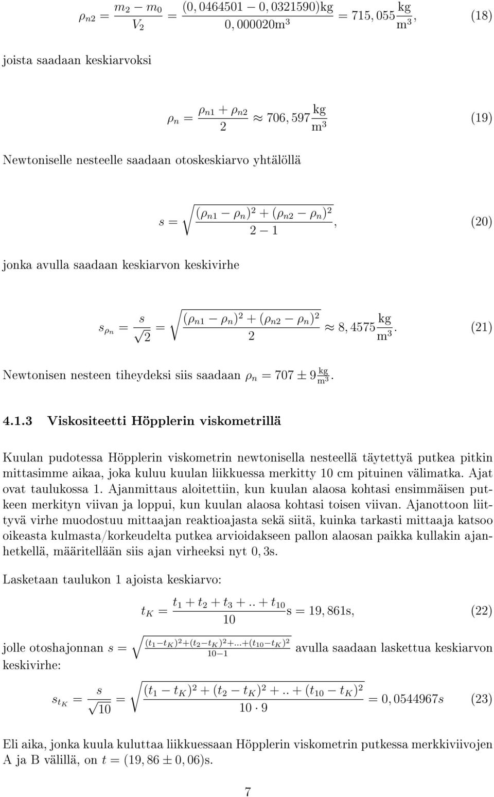 (21) Newtonisen nesteen tiheydeksi siis saadaan ρ n = 707 ± 9 kg m 3. 4.1.3 Viskositeetti Höpplerin viskometrillä Kuulan pudotessa Höpplerin viskometrin newtonisella nesteellä täytettyä putkea pitkin