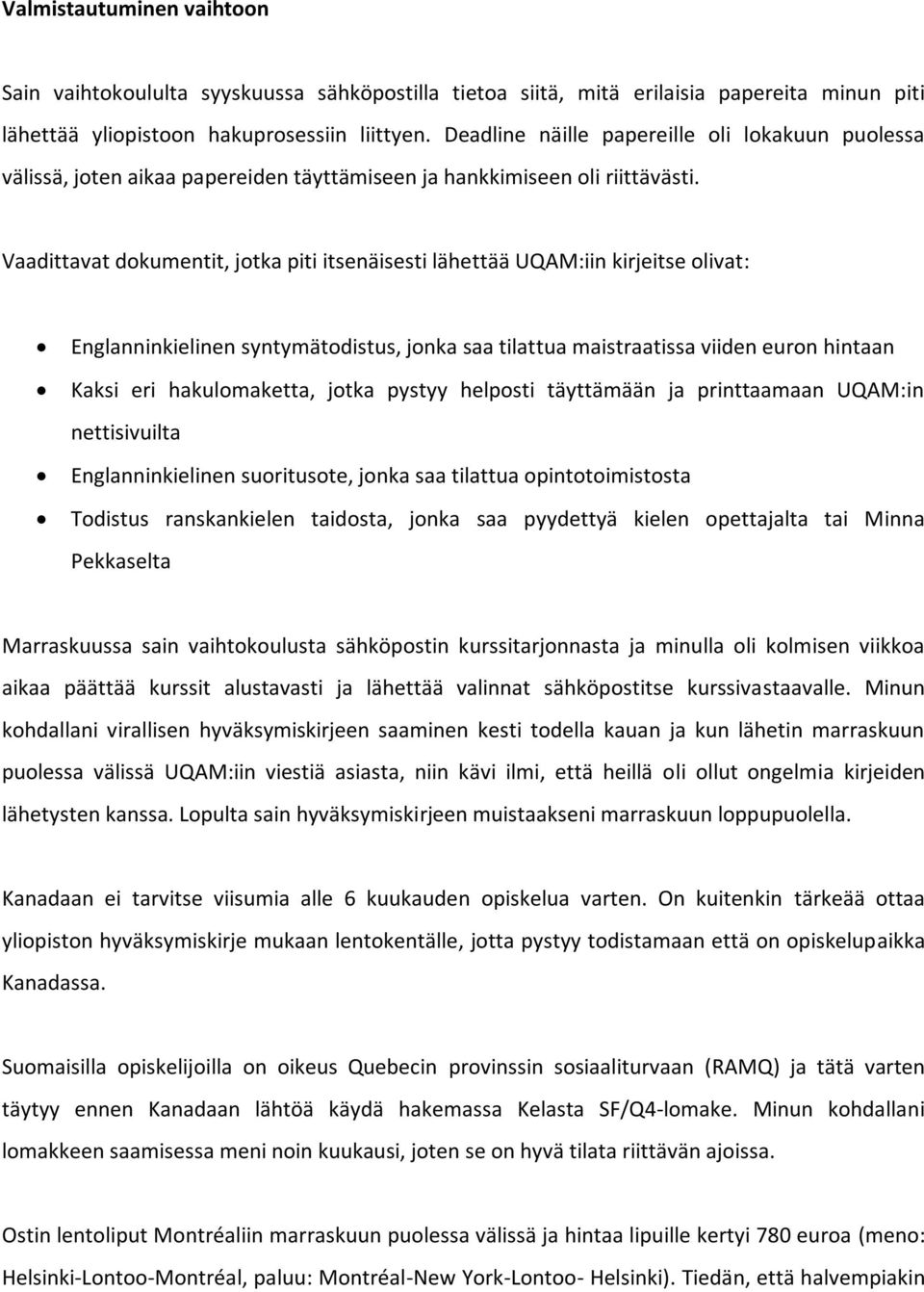 Vaadittavat dokumentit, jotka piti itsenäisesti lähettää UQAM:iin kirjeitse olivat: Englanninkielinen syntymätodistus, jonka saa tilattua maistraatissa viiden euron hintaan Kaksi eri hakulomaketta,