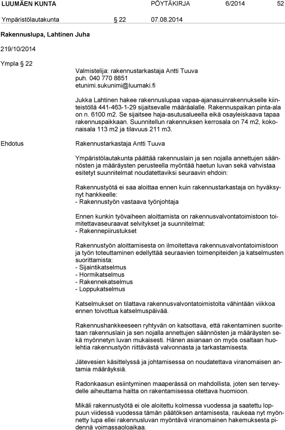 Se sijaitsee haja-asutusalueella eikä osayleiskaava tapaa ra ken nus paik kaan. Suunnitellun rakennuksen kerrosala on 74 m2, ko konais ala 113 m2 ja tilavuus 211 m3.