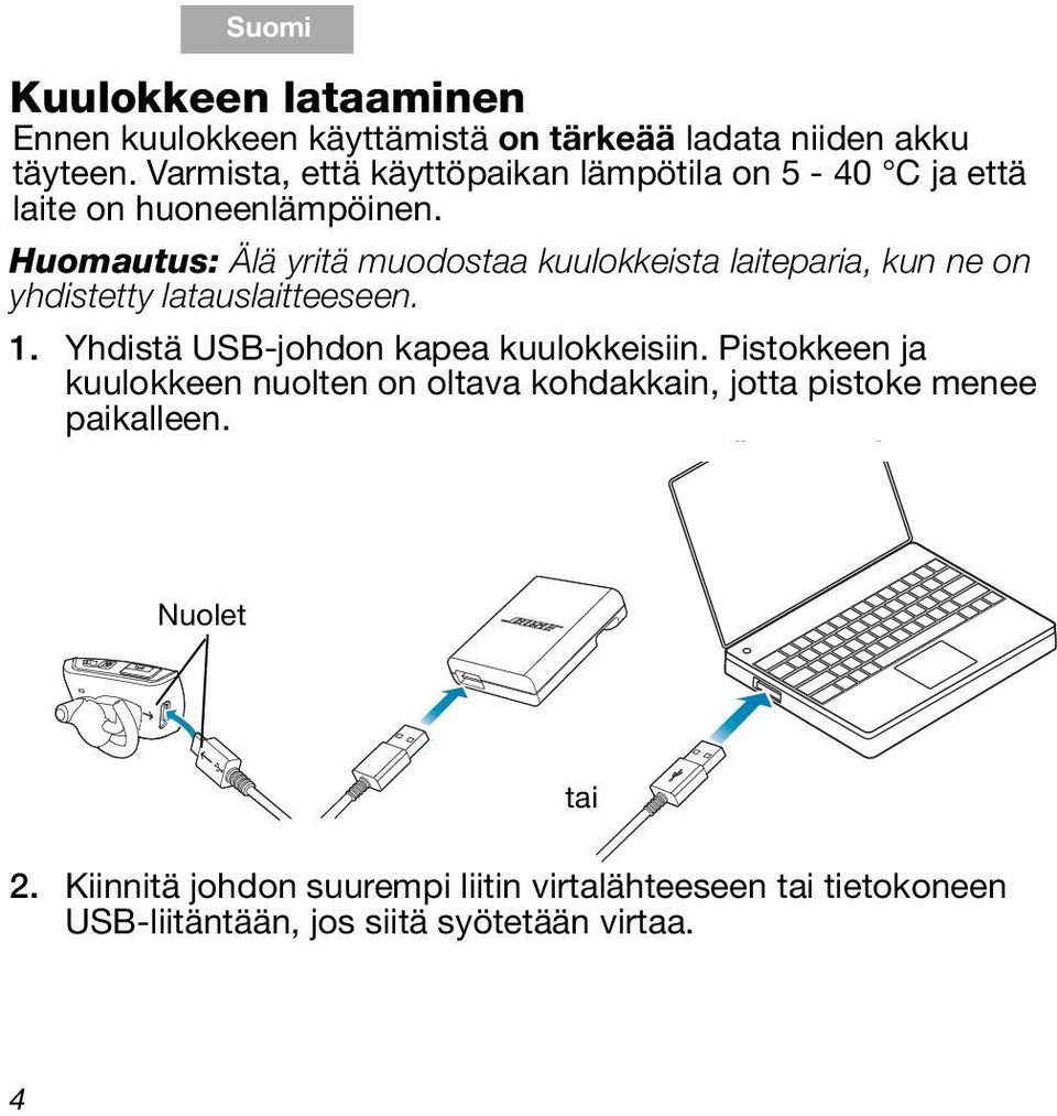 Huomautus: Älä yritä muodostaa kuulokkeista laiteparia, kun ne on yhdistetty latauslaitteeseen. 1. Yhdistä USB-johdon kapea kuulokkeisiin.