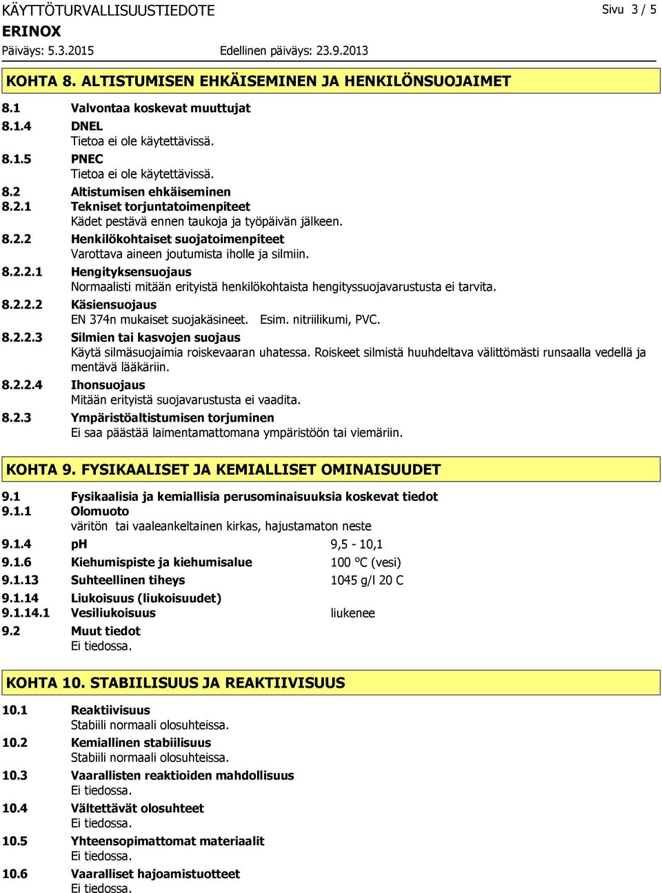 8.2.2.1 Hengityksensuojaus Normaalisti mitään erityistä henkilökohtaista hengityssuojavarustusta ei tarvita. 8.2.2.2 Käsiensuojaus EN 374n mukaiset suojakäsineet. Esim. nitriilikumi, PVC. 8.2.2.3 Silmien tai kasvojen suojaus Käytä silmäsuojaimia roiskevaaran uhatessa.