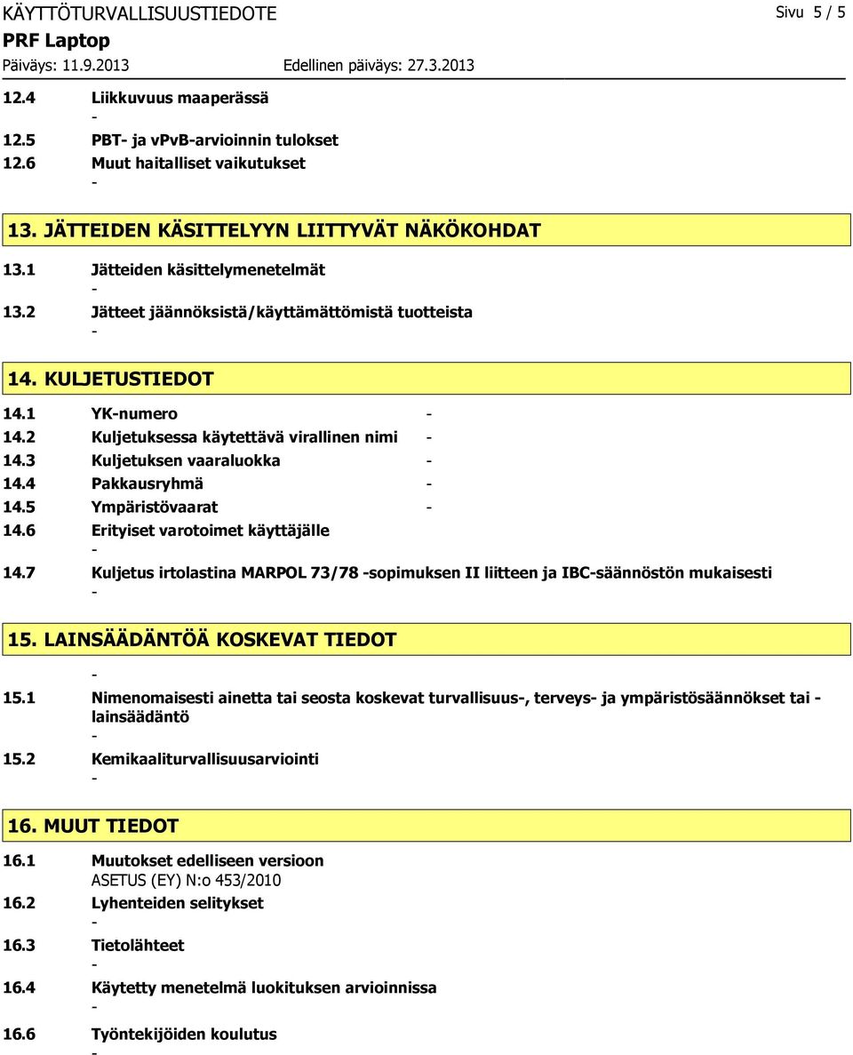 4 Pakkausryhmä 14.5 Ympäristövaarat 14.6 Erityiset varotoimet käyttäjälle 14.7 Kuljetus irtolastina MARPOL 73/78 sopimuksen II liitteen ja IBCsäännöstön mukaisesti 15.