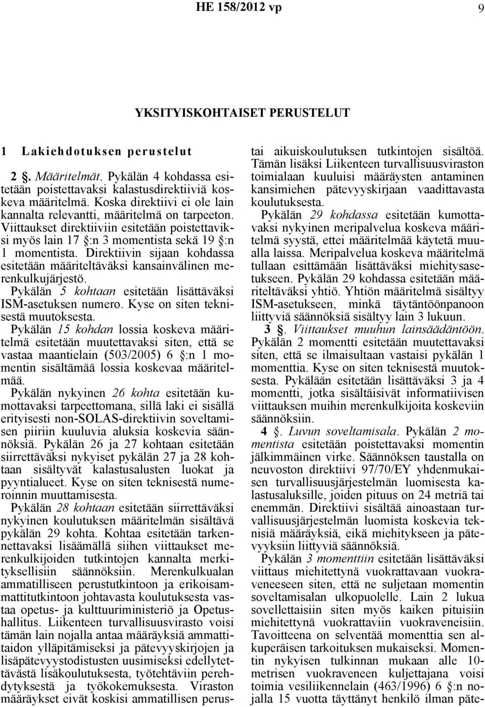 Direktiivin sijaan kohdassa esitetään määriteltäväksi kansainvälinen merenkulkujärjestö. Pykälän 5 kohtaan esitetään lisättäväksi ISM-asetuksen numero. Kyse on siten teknisestä muutoksesta.