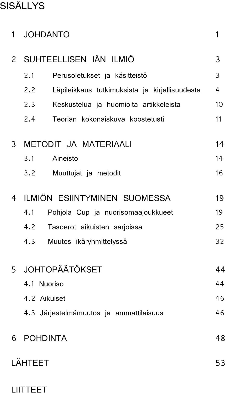 2 Muuttujat ja metodit 16 4 ILMIÖN ESIINTYMINEN SUOMESSA 19 4.1 Pohjola Cup ja nuorisomaajoukkueet 19 4.2 Tasoerot aikuisten sarjoissa 25 4.