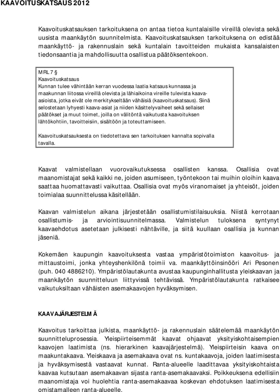 MRL 7 Kaavoituskatsaus Kunnan tulee vähintään kerran vuodessa laatia katsaus kunnassa ja maakunnan liitossa vireillä olevista ja lähiaikoina vireille tulevista kaavaasioista, jotka eivät ole