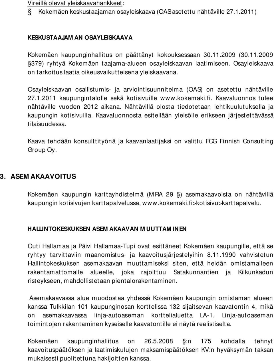 Osayleiskaavan osallistumis- ja arviointisuunnitelma (OAS) on asetettu nähtäville 27.1.2011 kaupungintalolle sekä kotisivuille www.kokemaki.fi. Kaavaluonnos tulee nähtäville vuoden 2012 aikana.