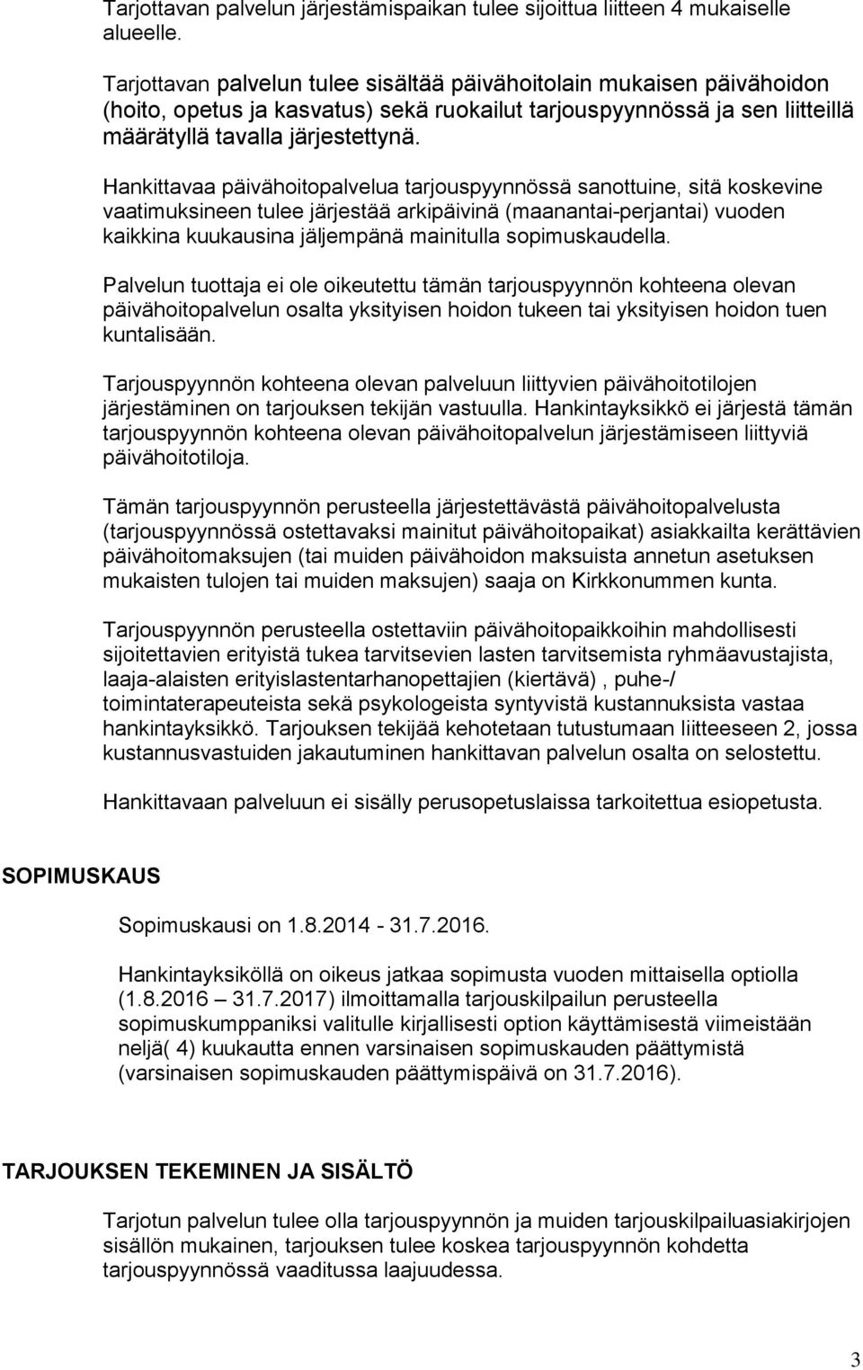 Hankittavaa päivähoitopalvelua tarjouspyynnössä sanottuine, sitä koskevine vaatimuksineen tulee järjestää arkipäivinä (maanantai-perjantai) vuoden kaikkina kuukausina jäljempänä mainitulla