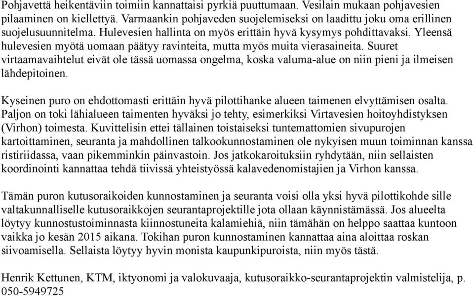 Yleensä hulevesien myötä uomaan päätyy ravinteita, mutta myös muita vierasaineita. Suuret virtaamavaihtelut eivät ole tässä uomassa ongelma, koska valuma-alue on niin pieni ja ilmeisen lähdepitoinen.