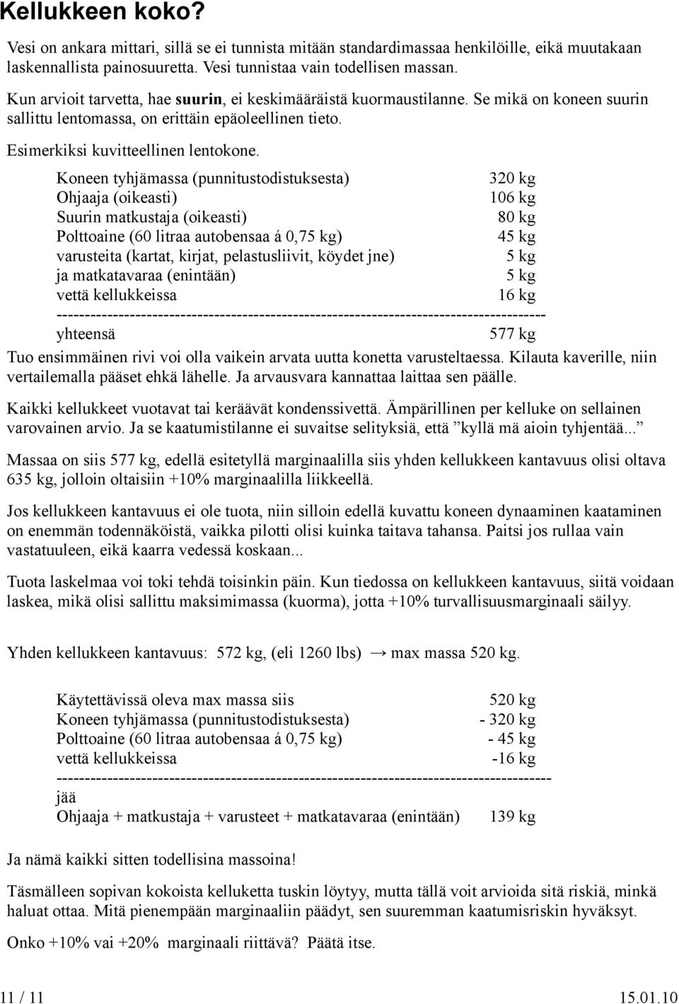 Koneen tyhjämassa (punnitustodistuksesta) 320 kg Ohjaaja (oikeasti) 106 kg Suurin matkustaja (oikeasti) 80 kg Polttoaine (60 litraa autobensaa á 0,75 kg) 45 kg varusteita (kartat, kirjat,