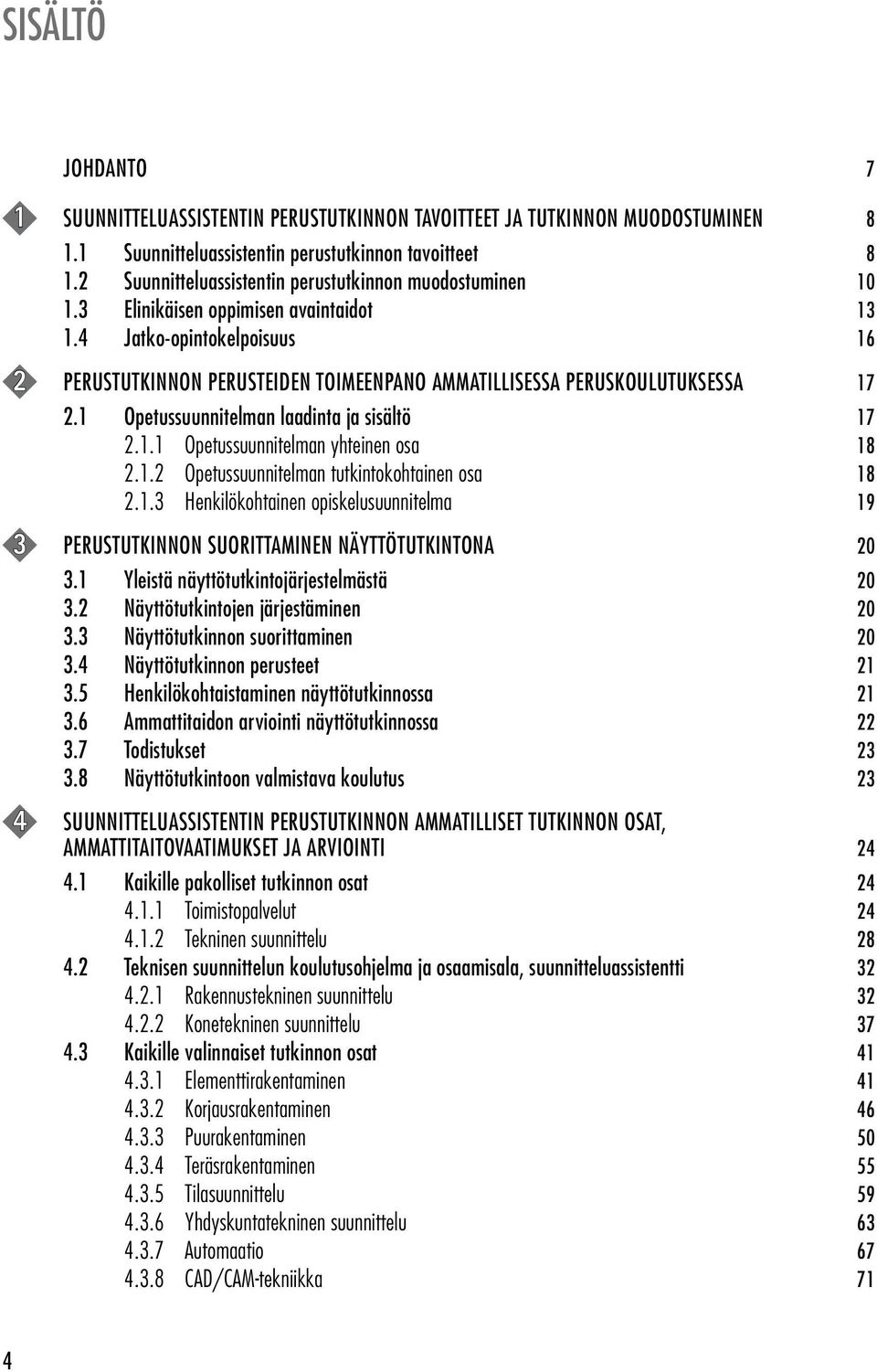 4 Jatko-opintokelpoisuus 16 2 PERUSTUTKINNON PERUSTEIDEN TOIMEENPANO AMMATILLISESSA PERUSKOULUTUKSESSA 17 2.1 Opetussuunnitelman laadinta ja sisältö 17 2.1.1 Opetussuunnitelman yhteinen osa 18 2.1.2 Opetussuunnitelman tutkintokohtainen osa 18 2.