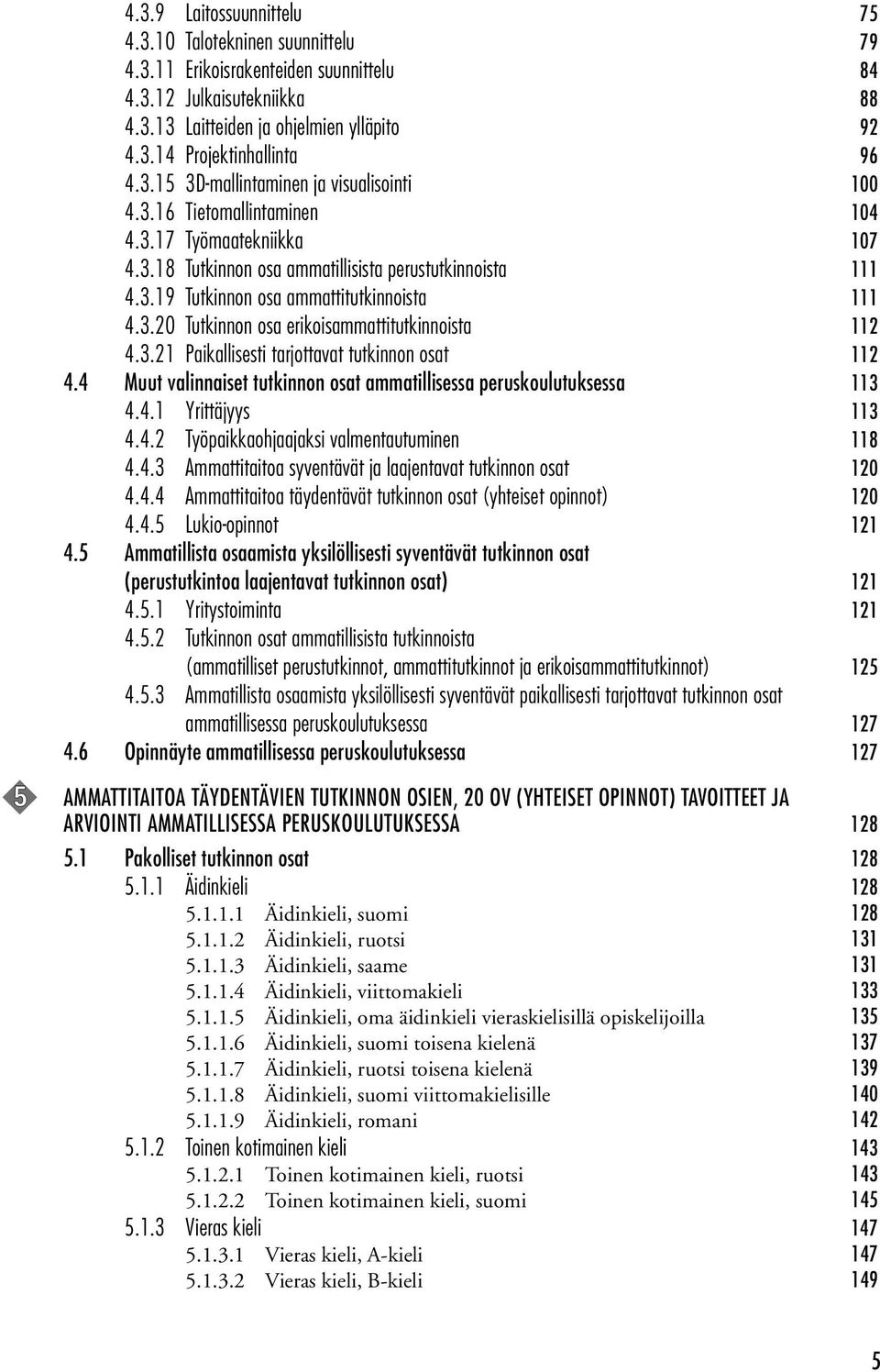 3.21 Paikallisesti tarjottavat tutkinnon osat 112 4.4 Muut valinnaiset tutkinnon osat ammatillisessa peruskoulutuksessa 113 4.4.1 Yrittäjyys 113 4.4.2 Työpaikkaohjaajaksi valmentautuminen 118 4.4.3 Ammattitaitoa syventävät ja laajentavat tutkinnon osat 120 4.